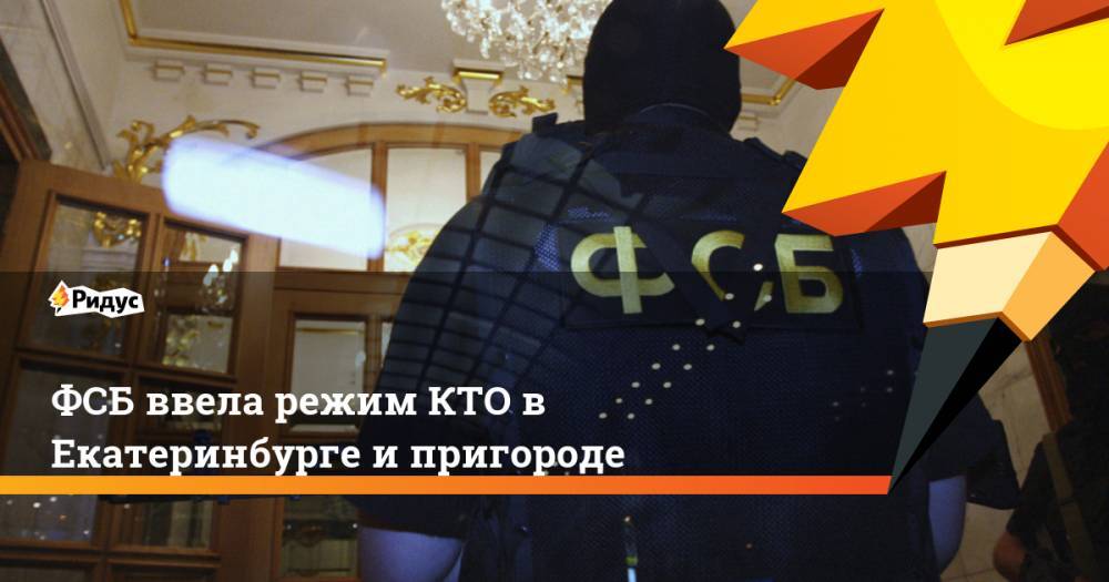 ФСБ ввела режим КТО в Екатеринбурге и пригороде