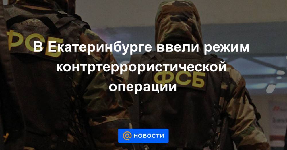 В Екатеринбурге ввели режим контртеррористической операции