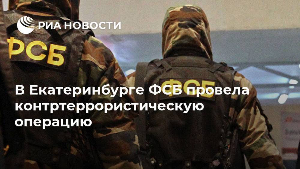 В Екатеринбурге ФСБ провела контртеррористическую операцию