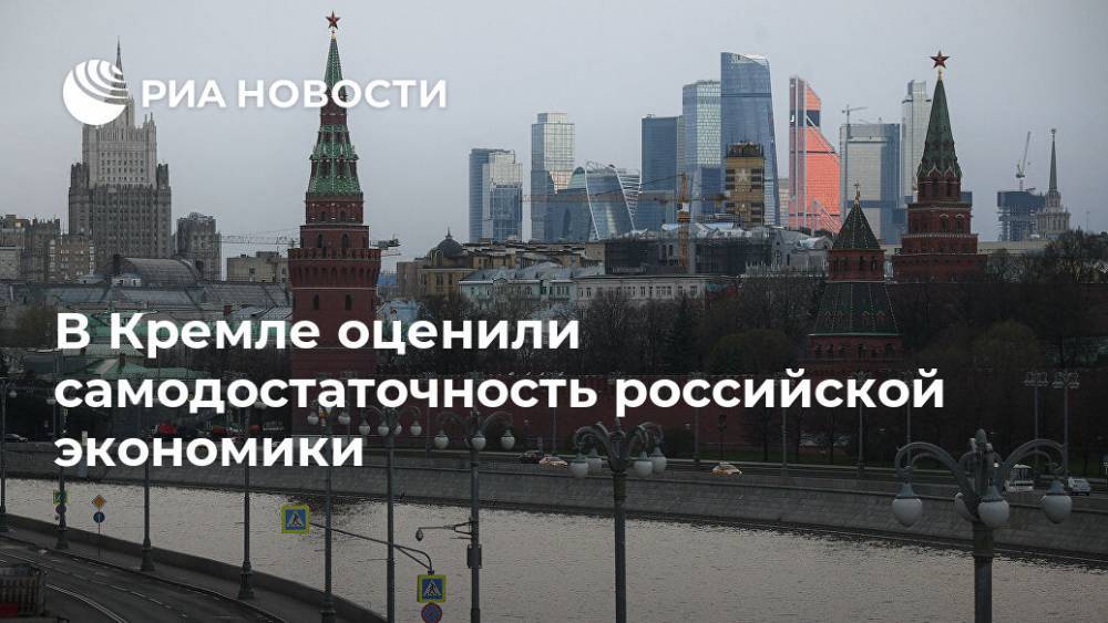 В Кремле оценили самодостаточность российской экономики
