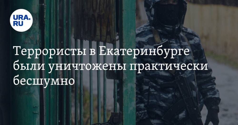 Террористы в Екатеринбурге были уничтожены практически бесшумно