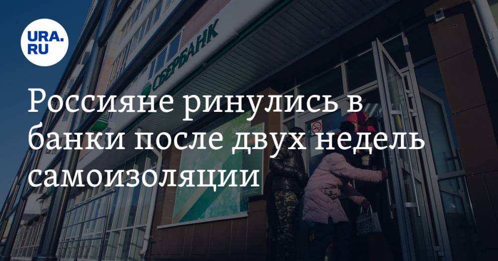Россияне ринулись в банки после двух недель самоизоляции