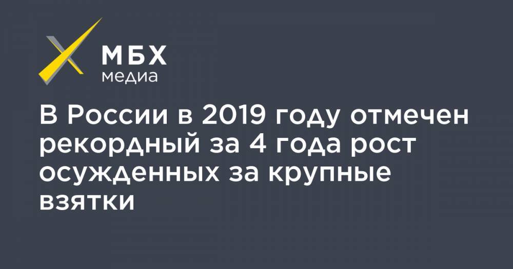 В России в 2019 году отмечен рекордный за 4 года рост осужденных за крупные взятки