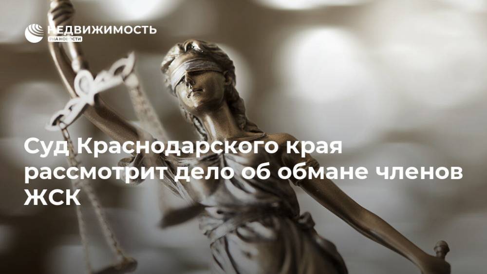 Суд Краснодарского края рассмотрит дело об обмане членов ЖСК