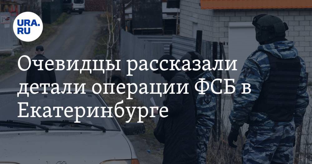 Очевидцы рассказали детали операции ФСБ в Екатеринбурге. ВИДЕО