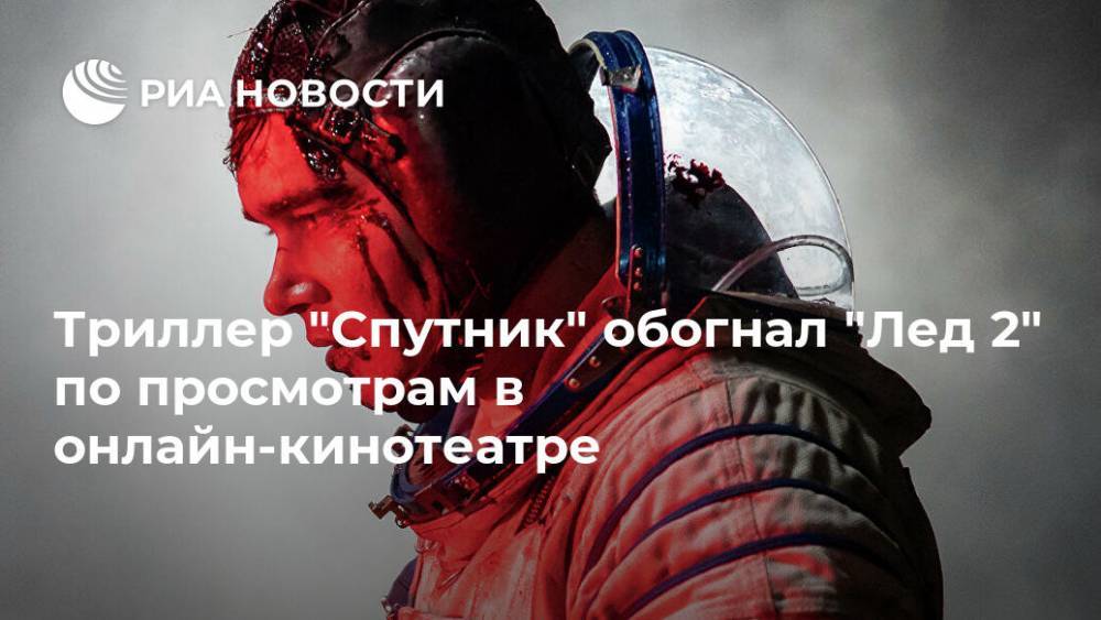 Триллер "Спутник" обогнал "Лед 2" по просмотрам в онлайн-кинотеатре