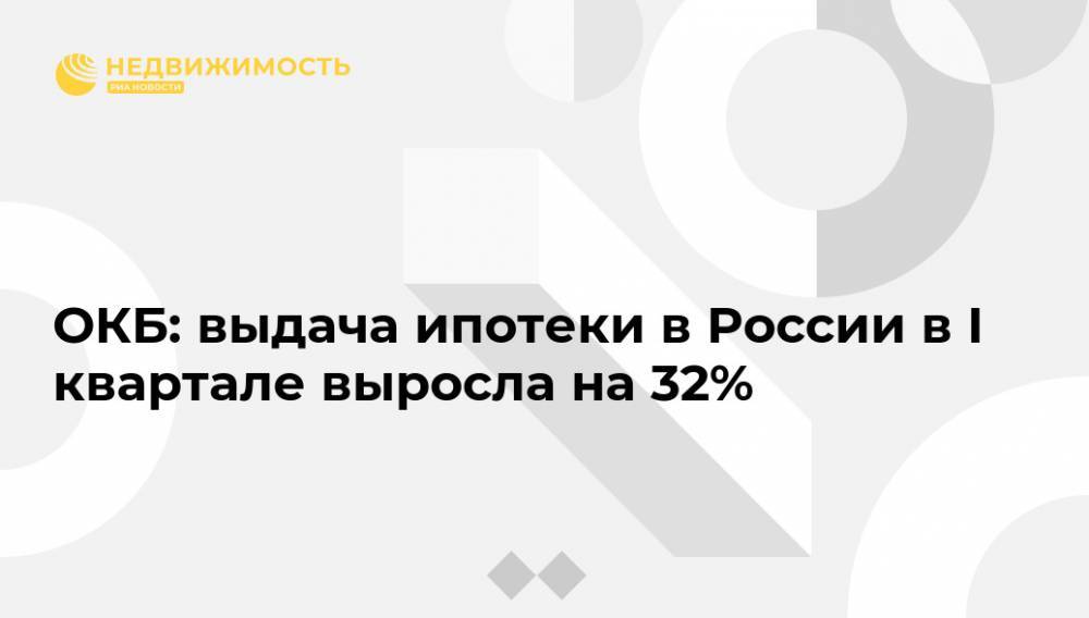 ОКБ: выдача ипотеки в России в I квартале выросла на 32%