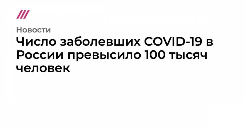Число заболевших COVID-19 в России превысило 100 тысяч человек