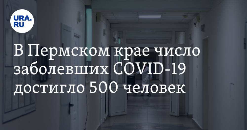 В Пермском крае число заболевших COVID-19 достигло 500 человек