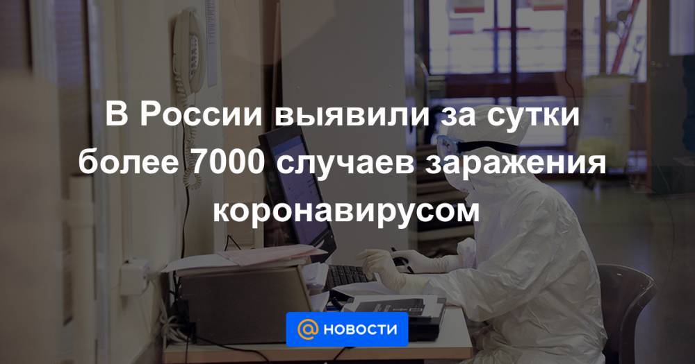 В России выявили за сутки более 7000 случаев заражения коронавирусом