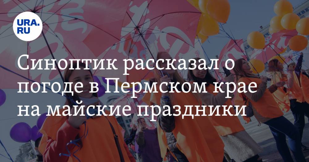 Синоптик рассказал о погоде в Пермском крае на майские праздники