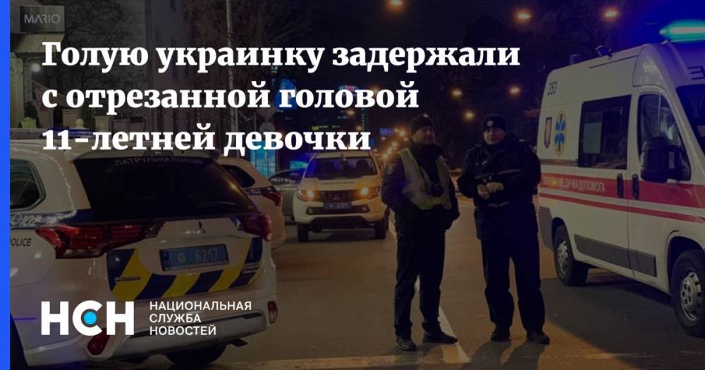 Голую украинку задержали с отрезанной головой 11-летней девочки