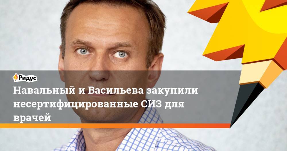 Навальный и Васильева закупили несертифицированные СИЗ для врачей