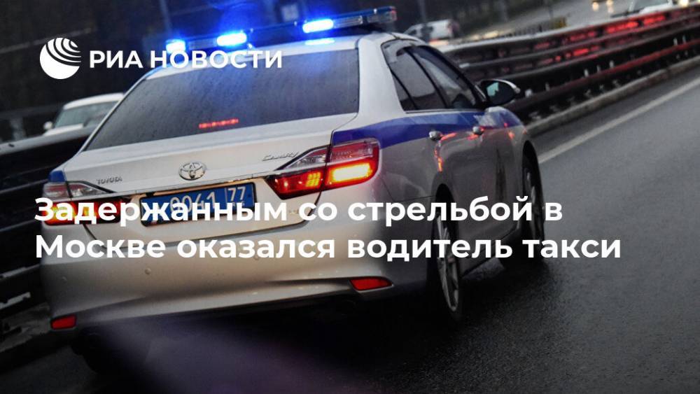 Задержанным со стрельбой в Москве оказался водитель такси