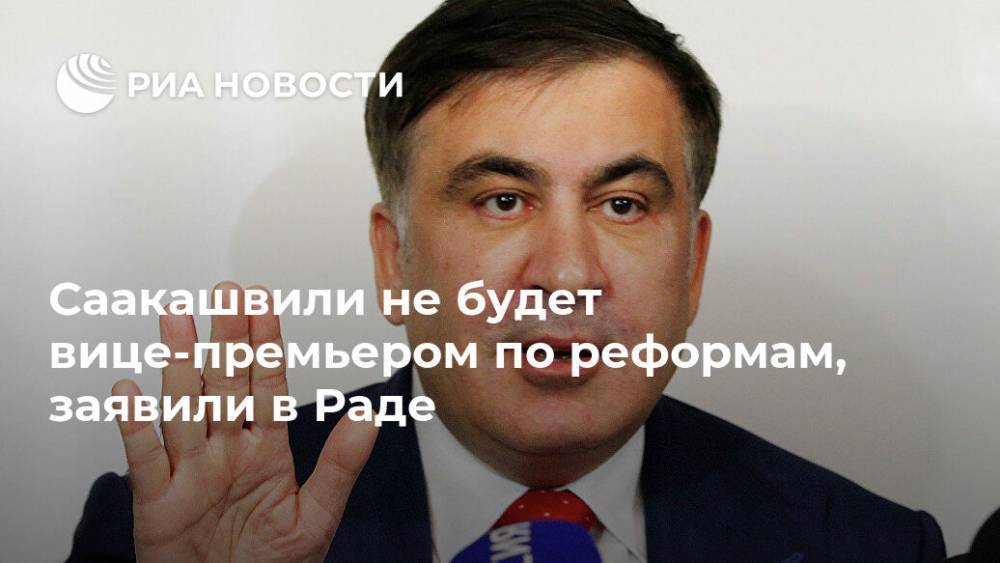 Саакашвили не будет вице-премьером по реформам, заявили в Раде