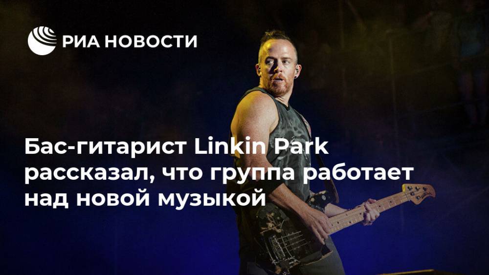 Бас-гитарист Linkin Park рассказал, что группа работает над новой музыкой