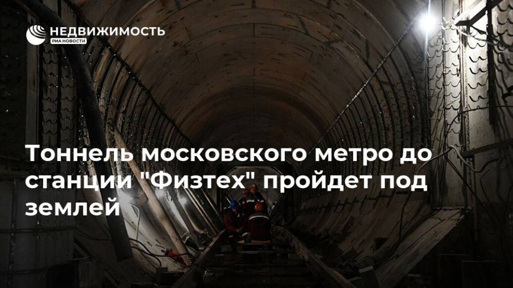Тоннель московского метро до станции "Физтех" пройдет под землей