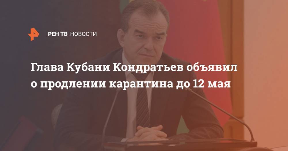 Глава Кубани Кондратьев объявил о продлении карантина до 12 мая