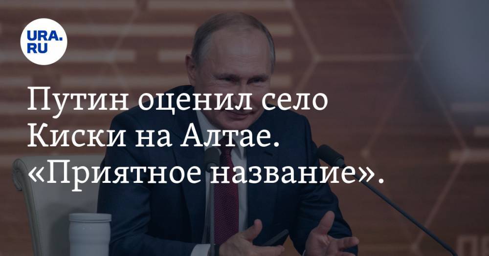 Путин оценил село Киски на Алтае. «Приятное название». ВИДЕО