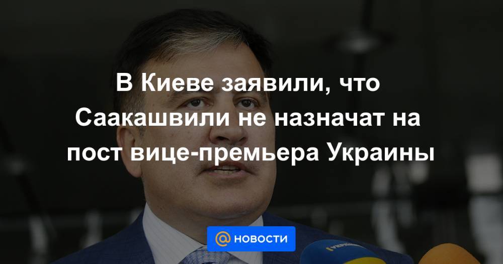 В Киеве заявили, что Саакашвили не назначат на пост вице-премьера Украины