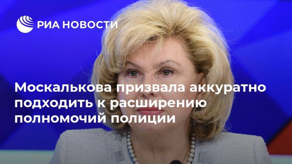 Москалькова призвала аккуратно подходить к расширению полномочий полиции