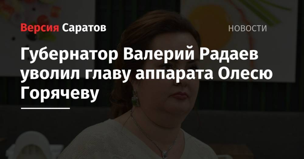 Губернатор Валерий Радаев уволил главу аппарата Олесю Горячеву