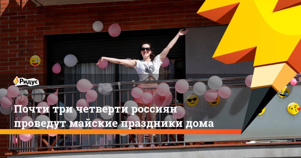 Почти три четверти россиян проведут майские праздники дома