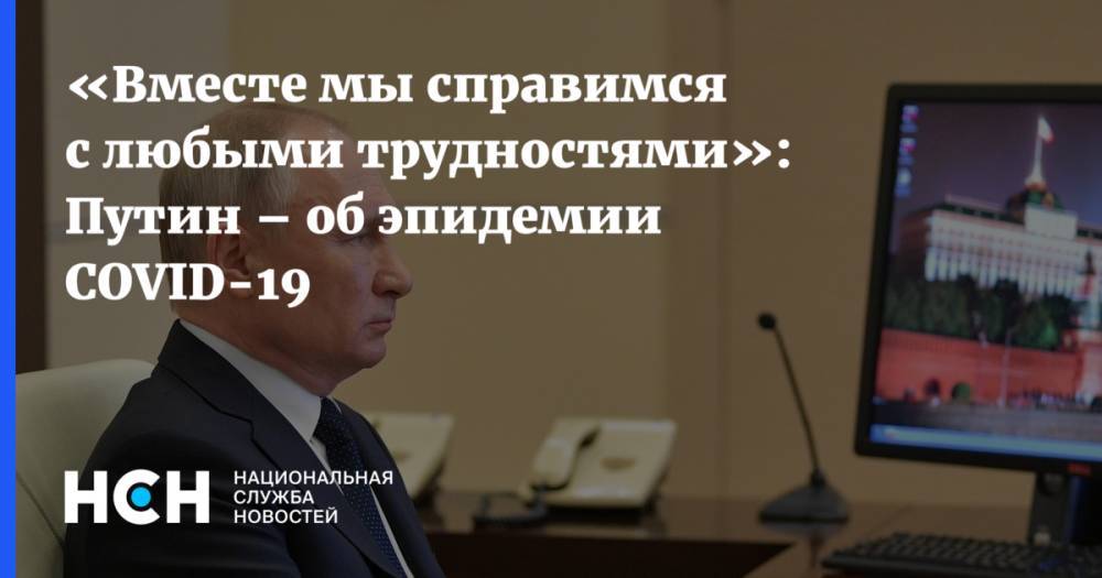 «Вместе мы справимся с любыми трудностями»: Путин – об эпидемии COVID-19