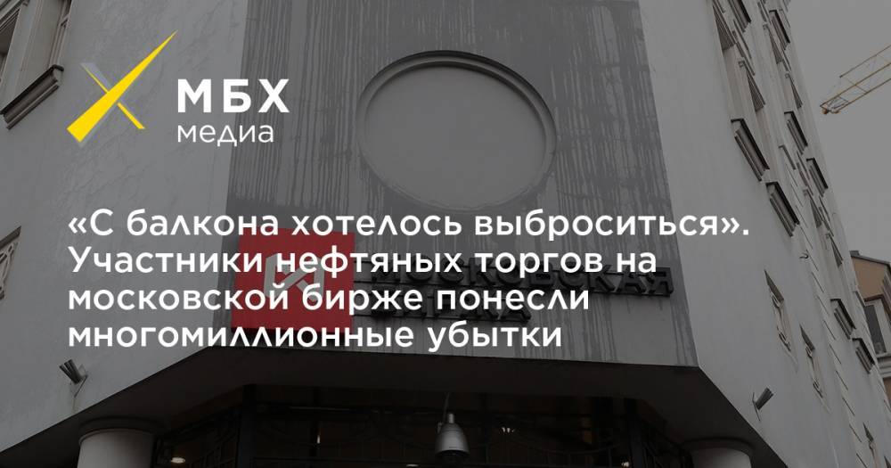 «С балкона хотелось выброситься». Участники нефтяных торгов на московской бирже понесли многомиллионные убытки