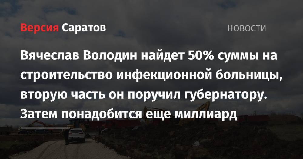 Вячеслав Володин найдет 50% суммы на строительство инфекционной больницы, вторую часть он поручил губернатору. Затем понадобится еще миллиард