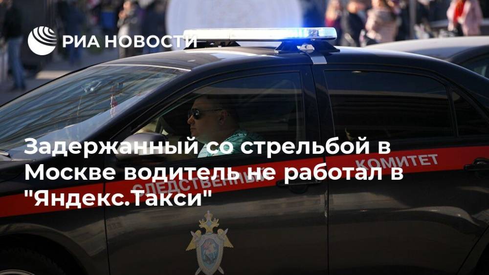 Задержанный со стрельбой в Москве водитель не работал в "Яндекс.Такси"