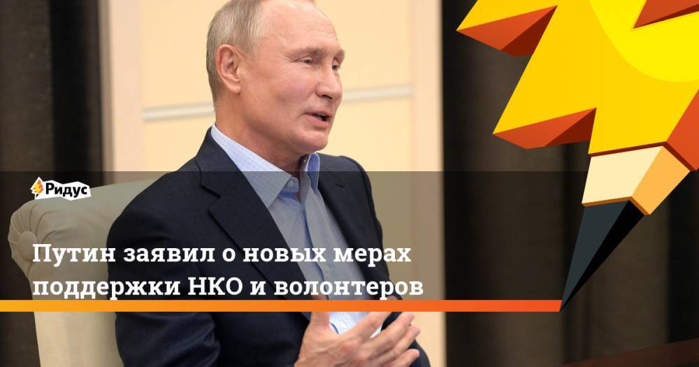 Путин заявил о новых мерах поддержки НКО и волонтеров