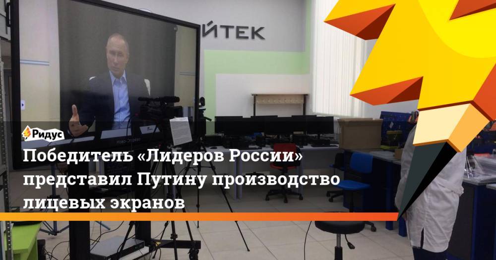 Победитель «Лидеров России» представил Путину производство лицевых экранов