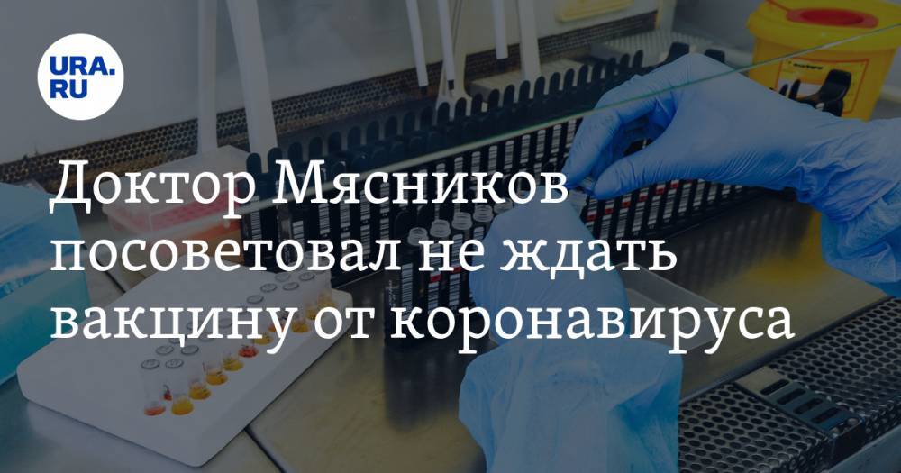Доктор Мясников посоветовал не ждать вакцину от коронавируса