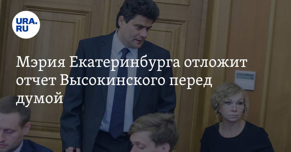 Мэрия Екатеринбурга отложит отчет Высокинского перед думой. У депутатов есть план по его отставке