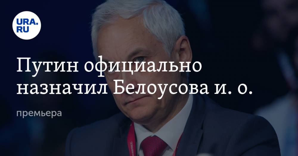Путин официально назначил Белоусова и. о. премьера
