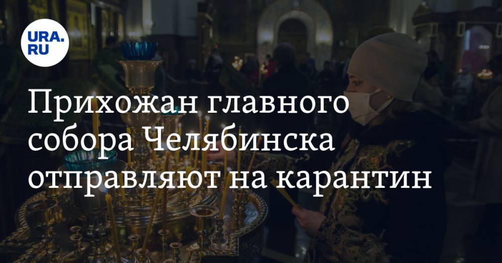 Прихожан главного собора Челябинска отправляют на карантин