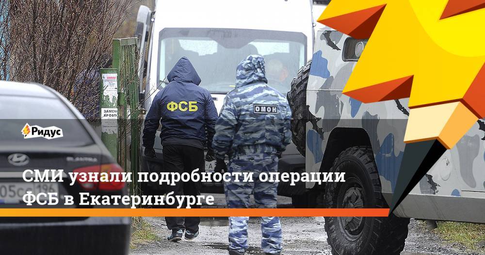 СМИ узнали подробности операции ФСБ в Екатеринбурге