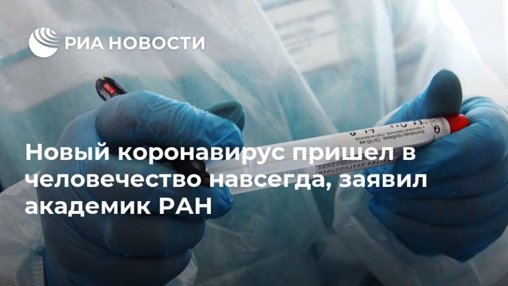 Новый коронавирус пришел в человечество навсегда, заявил академик РАН