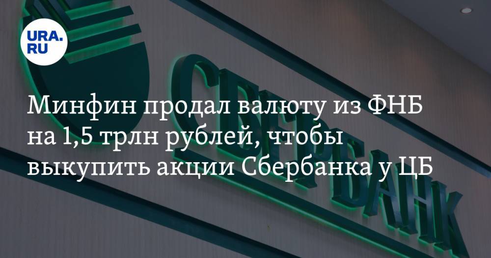Минфин продал валюту из ФНБ на 1,5 трлн рублей, чтобы выкупить акции Сбербанка у ЦБ