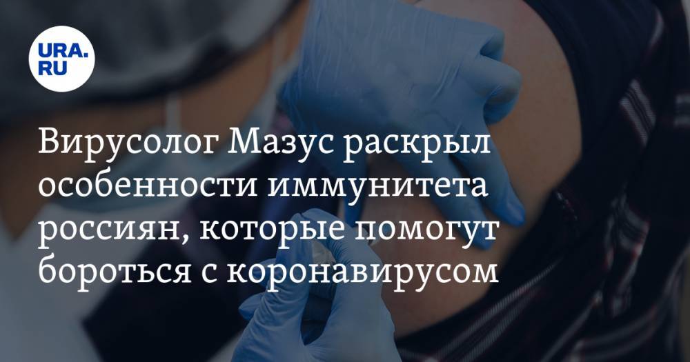 Вирусолог Мазус раскрыл особенности иммунитета россиян, которые помогут бороться с коронавирусом
