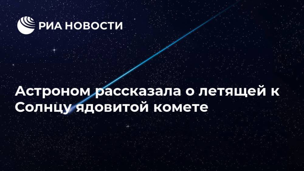 Астроном рассказала о летящей к Солнцу ядовитой комете - ria.ru - Москва - Меркурий