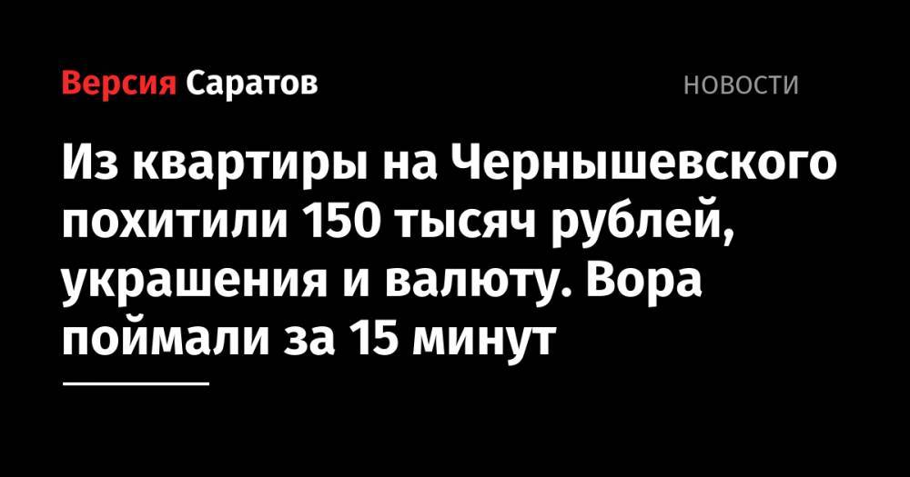 Из квартиры на Чернышевского похитили 150 тысяч рублей, украшения и валюту. Вора поймали за 15 минут