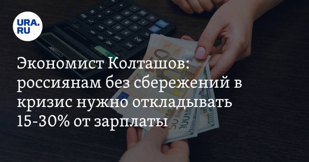 Экономист Колташов: россиянам без сбережений в кризис нужно откладывать 15-30% от зарплаты