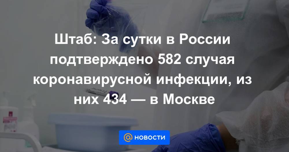 Штаб: За сутки в России подтверждено 582 случая коронавирусной инфекции, из них 434 — в Москве