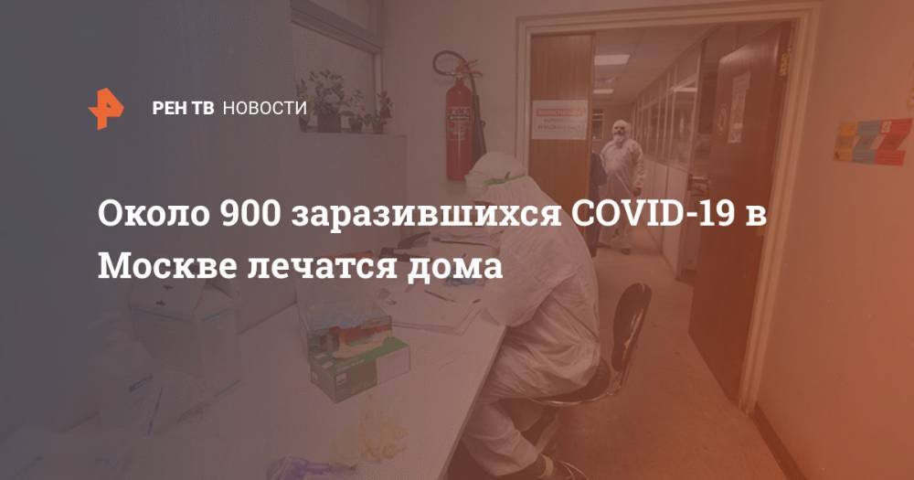 Около 900 заразившихся COVID-19 в Москве лечатся дома