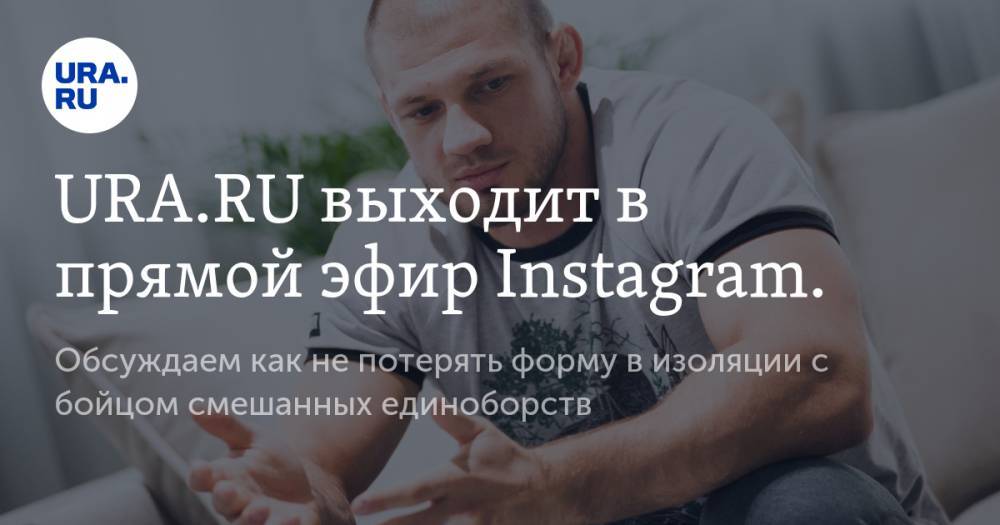 URA.RU выходит в прямой эфир Instagram. Обсуждаем как не потерять форму в изоляции с бойцом смешанных единоборств