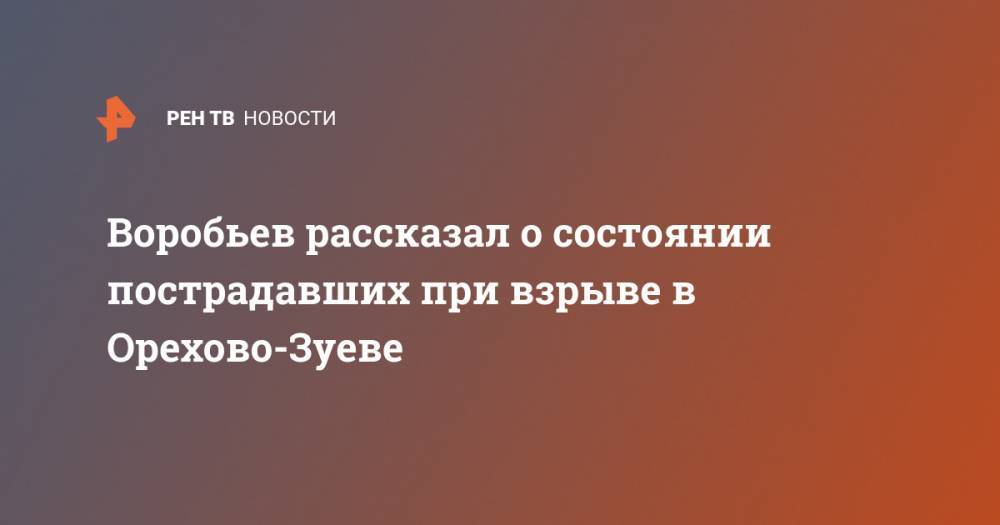 Воробьев рассказал о состоянии пострадавших при взрыве в Орехово-Зуеве