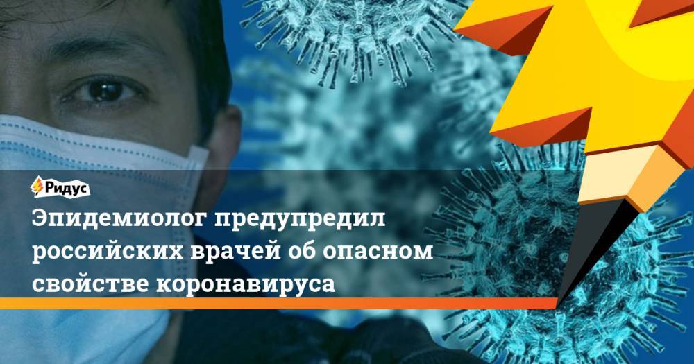 Эпидемиолог предупредил российских врачей об опасном свойстве коронавируса
