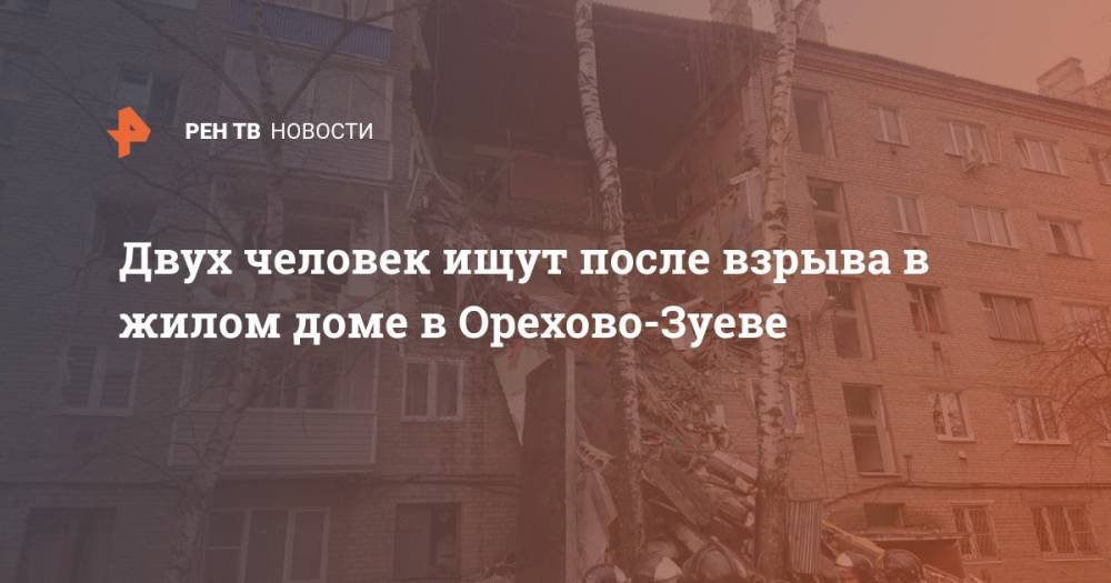 Двух человек ищут после взрыва в жилом доме в Орехово-Зуеве